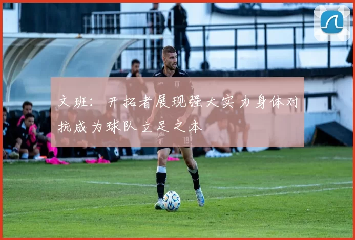 文班：开拓者展现强大实力身体对抗成为球队立足之本