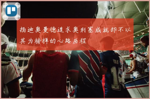 扬迪奥曼德追求奥利塞成就却不以其为榜样的心路历程