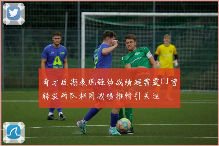 奇才近期表现强劲战绩超雷霆CJ曾转发两队相同战绩推特引关注