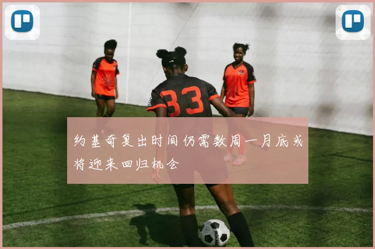 约基奇复出时间仍需数周一月底或将迎来回归机会