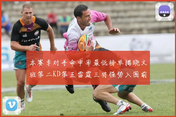 本赛季对手命中率最低榜单揭晓文班第二KD第五雷霆三将强势入围前十