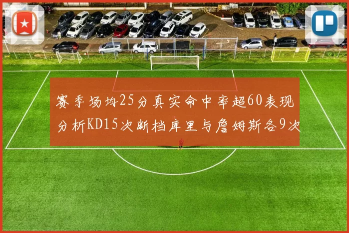赛季场均25分真实命中率超60表现分析KD15次断档库里与詹姆斯各9次