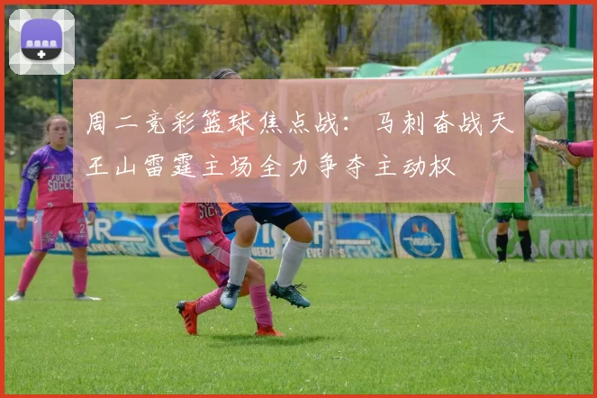 周二竞彩篮球焦点战：马刺奋战天王山雷霆主场全力争夺主动权