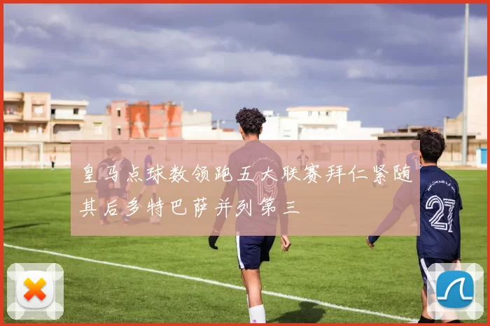 皇马点球数领跑五大联赛拜仁紧随其后多特巴萨并列第三