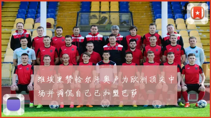 维埃里赞恰尔汗奥卢为欧洲顶尖中场并调侃自己已加盟巴萨