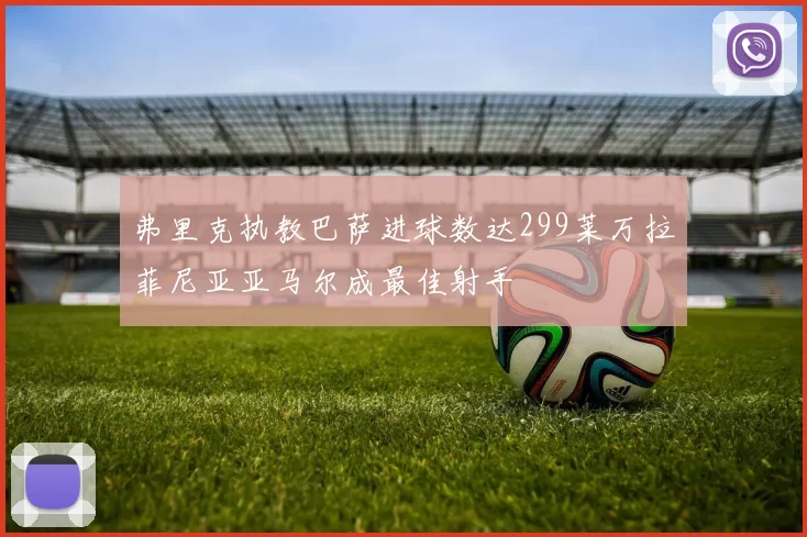 弗里克执教巴萨进球数达299莱万拉菲尼亚亚马尔成最佳射手