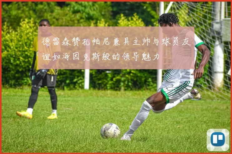 德雷森赞孔帕尼兼具主帅与球员友谊如海因克斯般的领导魅力