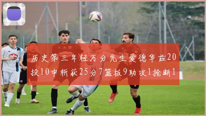 历史第三年轻万分先生爱德华兹20投10中斩获25分7篮板9助攻1抢断1盖帽