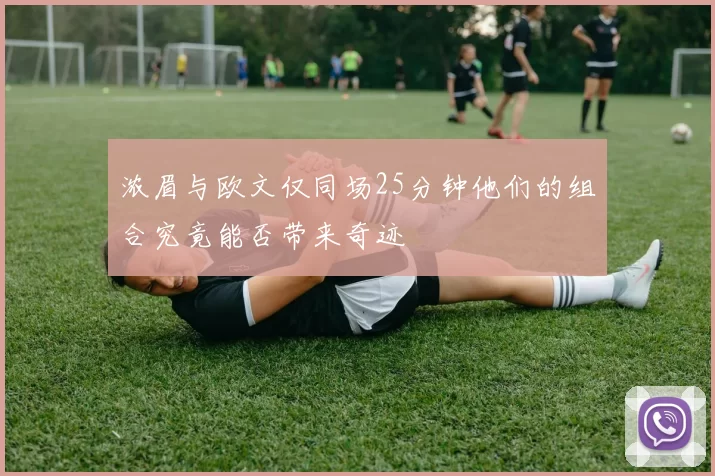浓眉与欧文仅同场25分钟他们的组合究竟能否带来奇迹