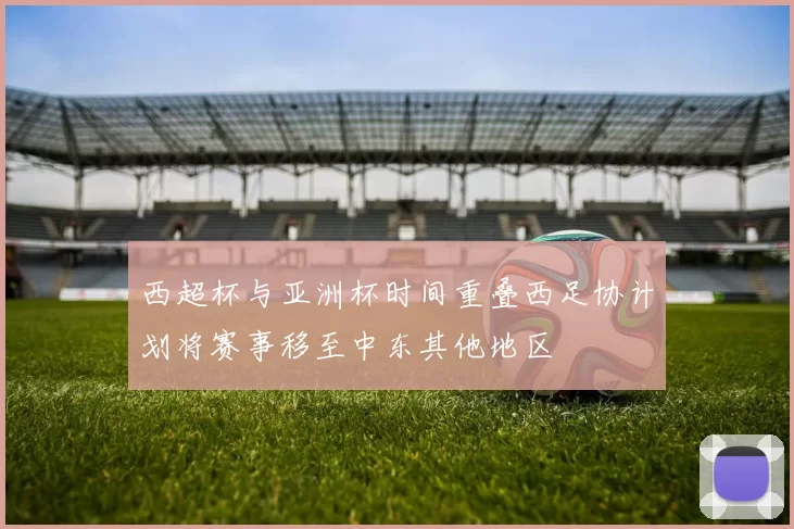 西超杯与亚洲杯时间重叠西足协计划将赛事移至中东其他地区