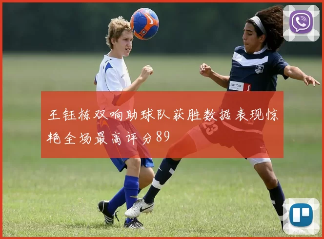 王钰栋双响助球队获胜数据表现惊艳全场最高评分89