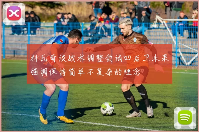 科瓦奇谈战术调整尝试四后卫未果强调保持简单不复杂的理念