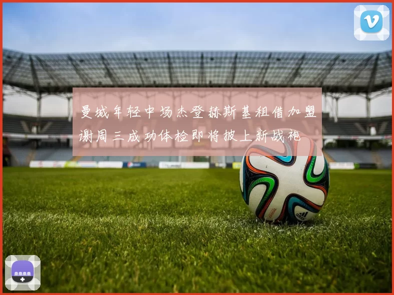 曼城年轻中场杰登赫斯基租借加盟谢周三成功体检即将披上新战袍