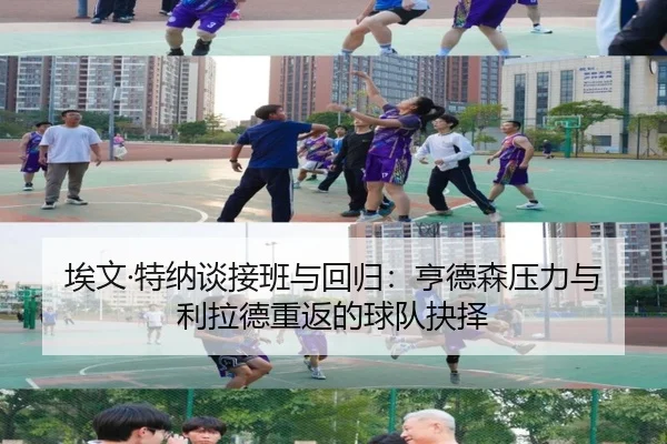 埃文·特纳谈接班与回归:亨德森压力与利拉德重返的球队抉择